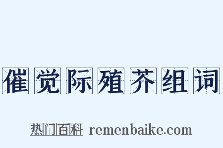 催觉际殖芥组词是什么意思的图片